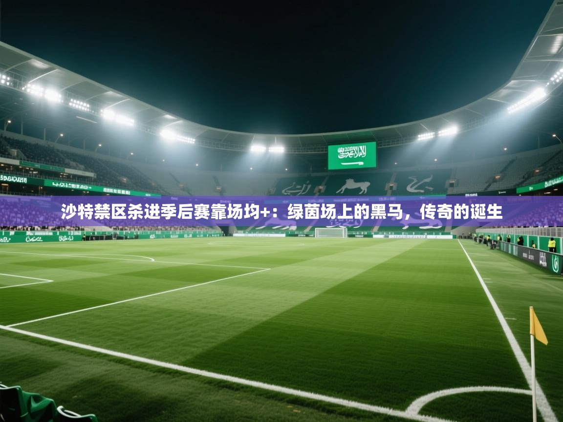 沙特禁区杀进季后赛靠场均+：绿茵场上的黑马，传奇的诞生