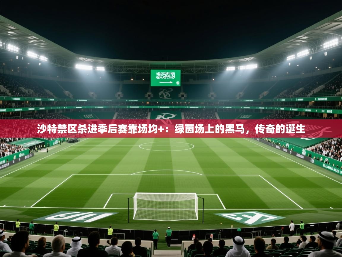 沙特禁区杀进季后赛靠场均+:绿茵场上的黑马,传奇的诞生 第2张