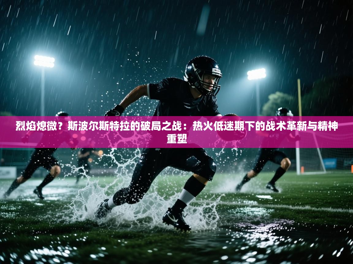 烈焰熄微？斯波尔斯特拉的破局之战：热火低迷期下的战术革新与精神重塑