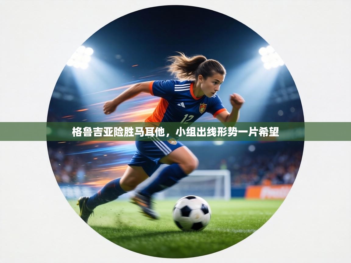 格鲁吉亚险胜马耳他，小组出线形势一片希望